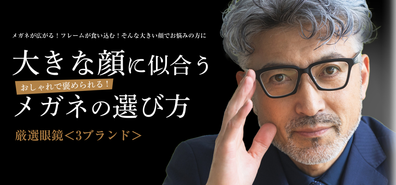 メガネが広がる！フレームが食い込む！そんな大きい顔でお悩みの方に大きな顔に似合うメガネの選び方[国産眼鏡「3ブランド」を厳選！]